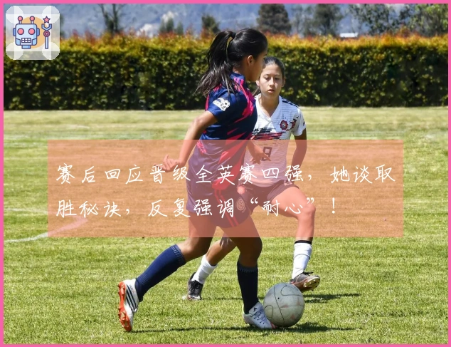 赛后回应晋级全英赛四强，她谈取胜秘诀，反复强调“耐心”!