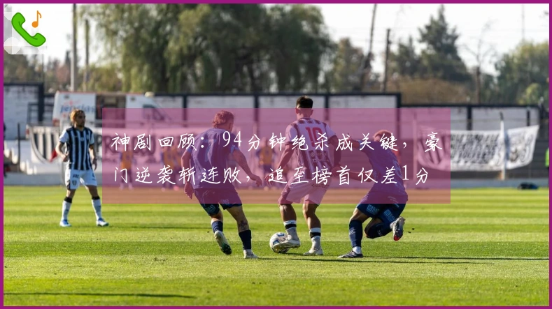 神剧回顾：94分钟绝杀成关键，豪门逆袭斩连败，追至榜首仅差1分