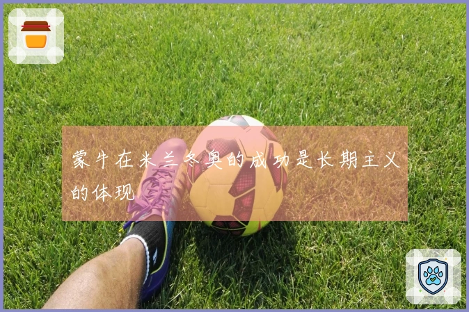 蒙牛在米兰冬奥的成功是长期主义的体现