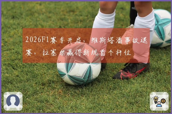 2026F1赛季开启，维斯塔潘事故退赛，拉塞尔赢得新规首个杆位