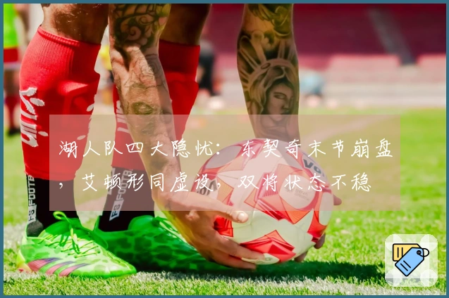 湖人队四大隐忧：东契奇末节崩盘，艾顿形同虚设，双将状态不稳