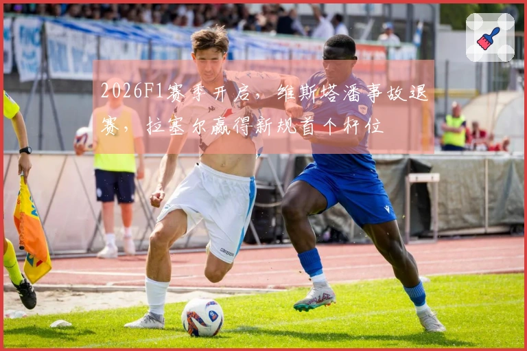 2026F1赛季开启，维斯塔潘事故退赛，拉塞尔赢得新规首个杆位