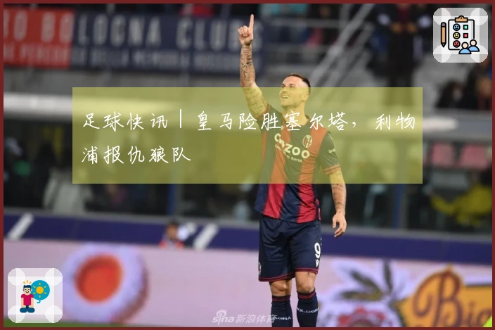 足球快讯｜皇马险胜塞尔塔，利物浦报仇狼队