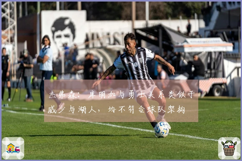 杰弗森：库明加与勇士关系类似于威少与湖人，均不符合球队架构