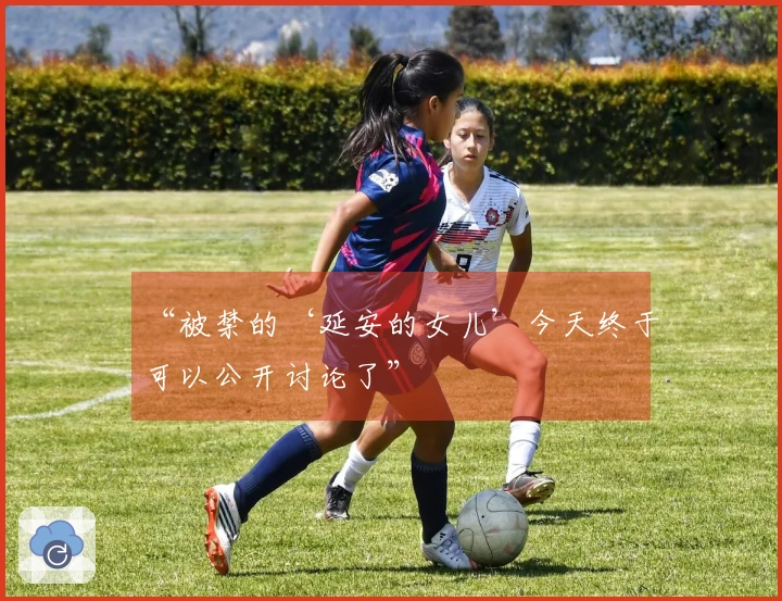 “被禁的‘延安的女儿’今天终于可以公开讨论了”