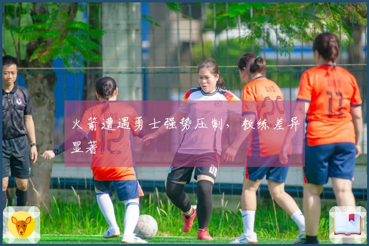 火箭遭遇勇士强势压制，教练差异显著